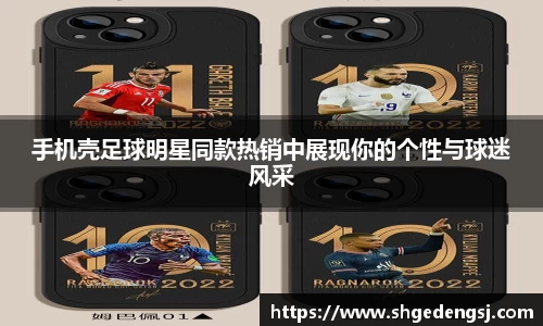 手机壳足球明星同款热销中展现你的个性与球迷风采