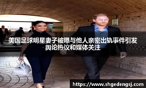 美国足球明星妻子被曝与他人亲密出轨事件引发舆论热议和媒体关注