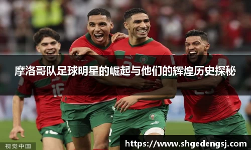 摩洛哥队足球明星的崛起与他们的辉煌历史探秘