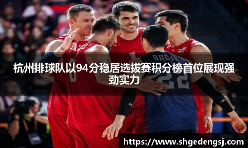 杭州排球队以94分稳居选拔赛积分榜首位展现强劲实力